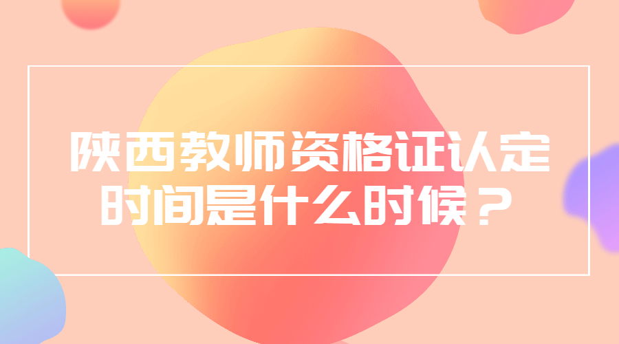 陕西教师资格证认定时间