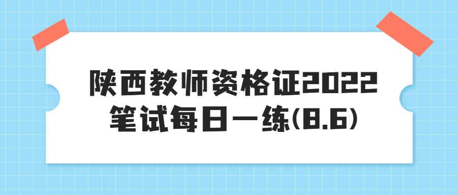 陕西教师资格证2022笔试每日一练(8.6)