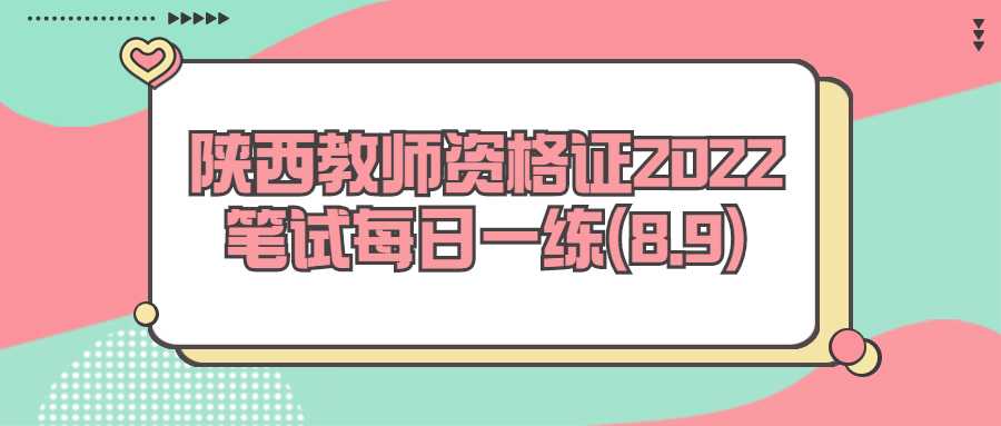 陕西教师资格证2022笔试每日一练(8.9)