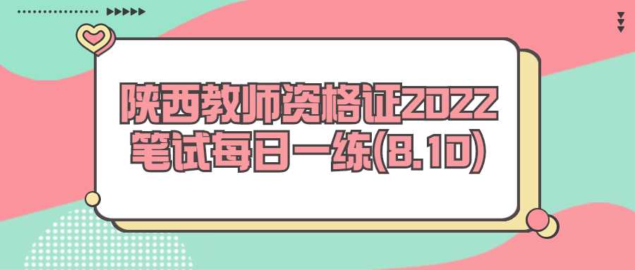 陕西教师资格证2022笔试每日一练(8.10)