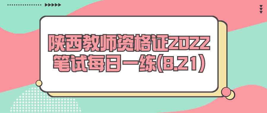 陕西教师资格证2022笔试每日一练(8.21)