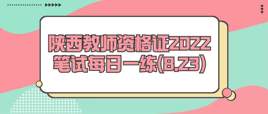 陕西教师资格证2022笔试每日一练(8.23)