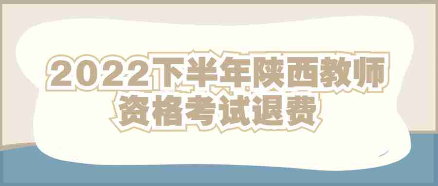 2022下半年陕西教师资格考试退费