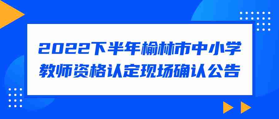 2022下半年榆林市中小学教师资格认定现场确认公告