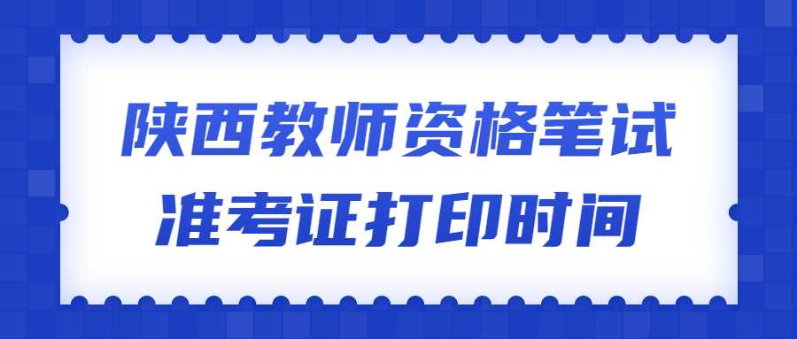 陕西教师资格笔试准考证打印时间